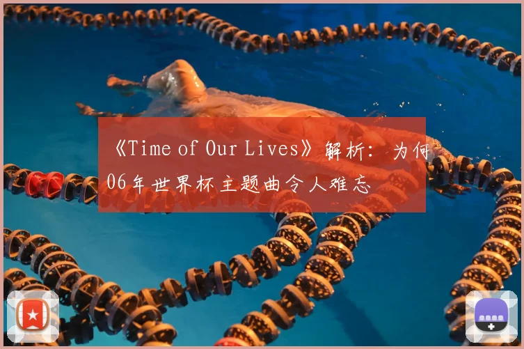 《Time of Our Lives》解析:为何06年世界杯主题曲令人难忘