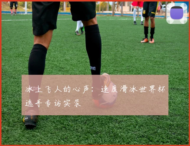 冰上飞人的心声：速度滑冰世界杯选手专访实录