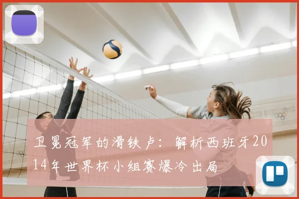 卫冕冠军的滑铁卢：解析西班牙2014年世界杯小组赛爆冷出局