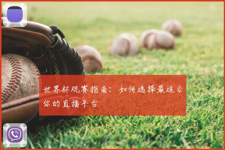 世界杯观赛指南：如何选择最适合你的直播平台