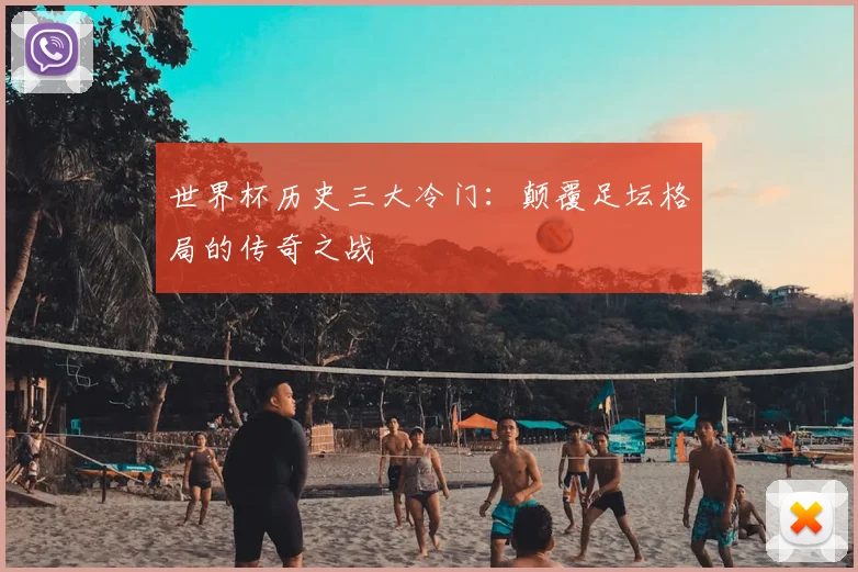 世界杯历史三大冷门：颠覆足坛格局的传奇之战