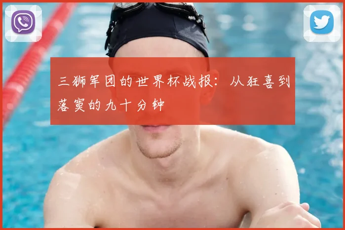 三狮军团的世界杯战报：从狂喜到落寞的九十分钟