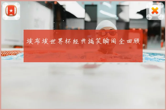 埃布埃世界杯经典搞笑瞬间全回顾