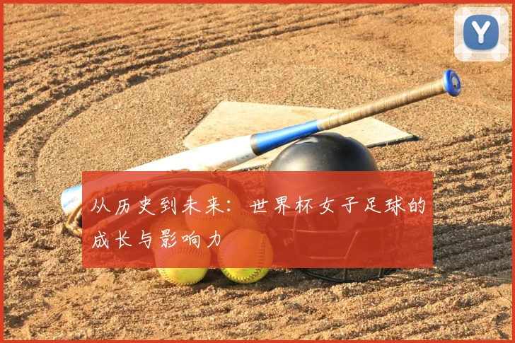 从历史到未来:世界杯女子足球的成长与影响力