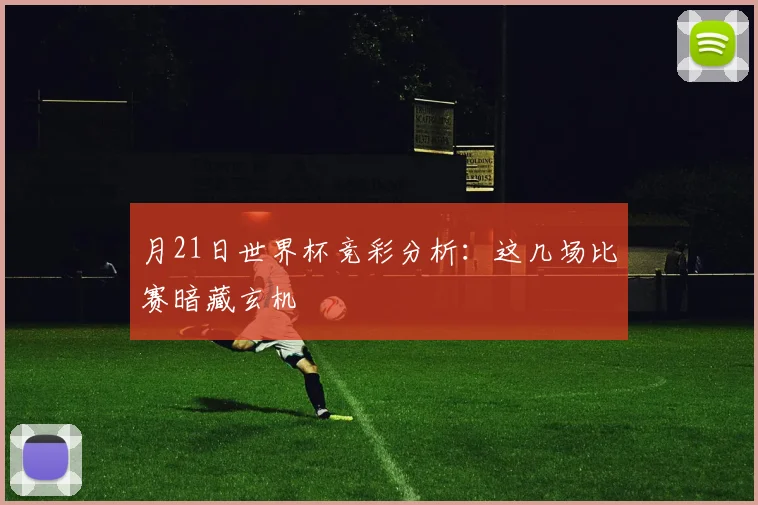 月21日世界杯竞彩分析：这几场比赛暗藏玄机