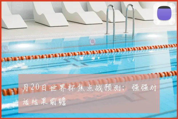 月20日世界杯焦点战预测：强强对话结果前瞻