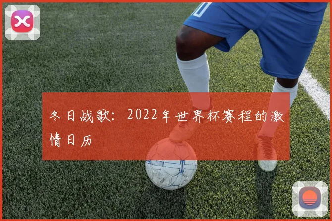 冬日战歌：2022年世界杯赛程的激情日历