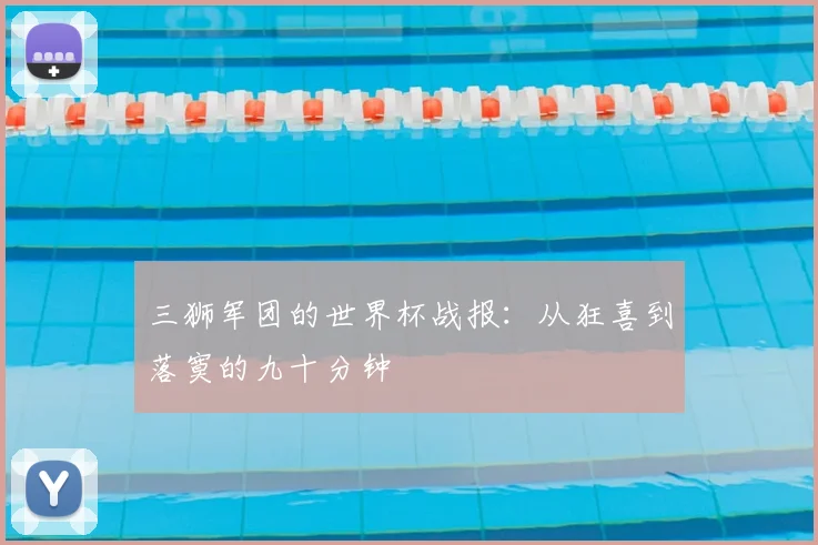 三狮军团的世界杯战报：从狂喜到落寞的九十分钟