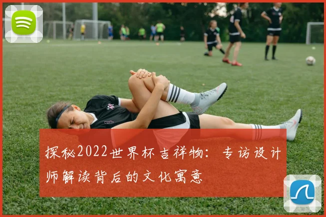 探秘2022世界杯吉祥物：专访设计师解读背后的文化寓意
