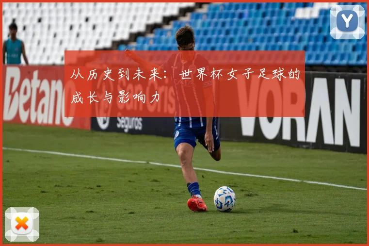 从历史到未来：世界杯女子足球的成长与影响力