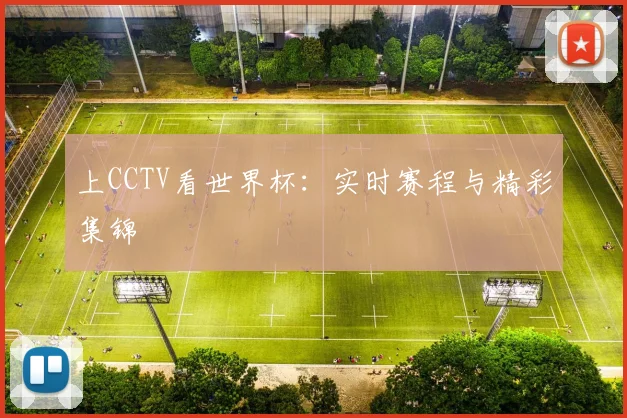 上CCTV看世界杯:实时赛程与精彩集锦