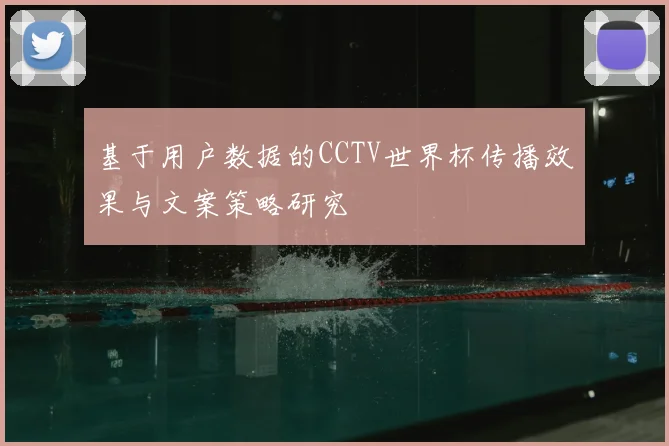 基于用户数据的CCTV世界杯传播效果与文案策略研究