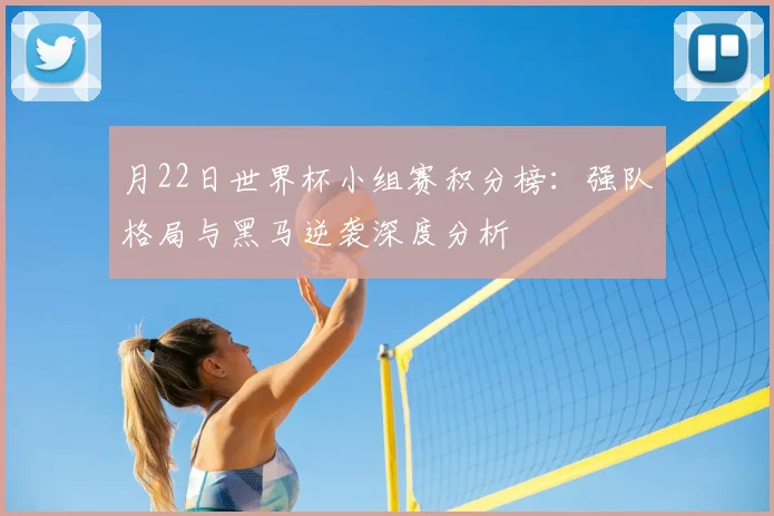 月22日世界杯小组赛积分榜：强队格局与黑马逆袭深度分析