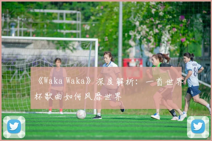 《Waka Waka》深度解析：一首世界杯歌曲如何风靡世界