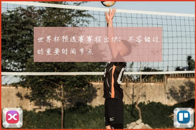 世界杯预选赛赛程出炉：不容错过的重要时间节点