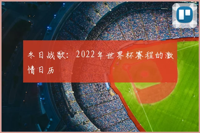 冬日战歌：2022年世界杯赛程的激情日历