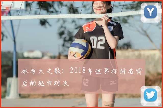 冰与火之歌：2018年世界杯排名背后的经典对决