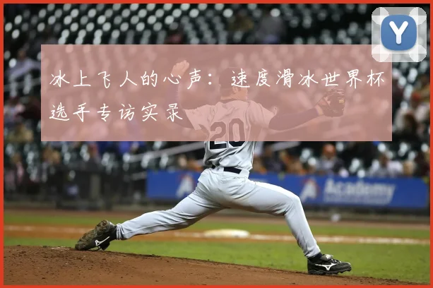 冰上飞人的心声：速度滑冰世界杯选手专访实录