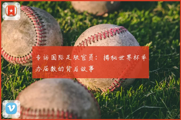 专访国际足联官员：揭秘世界杯举办届数的背后故事