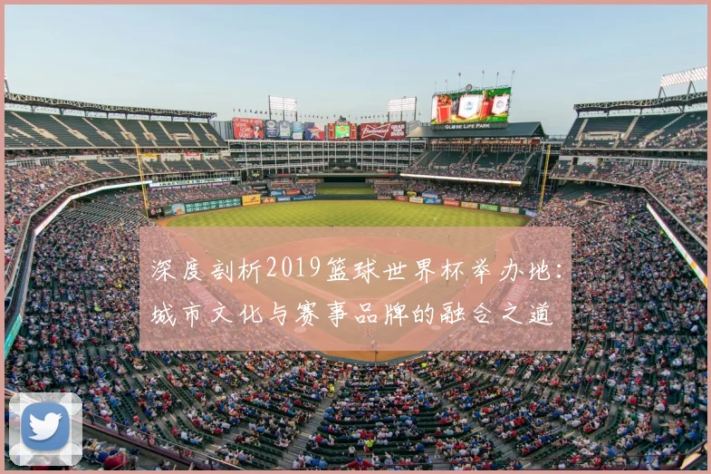 深度剖析2019篮球世界杯举办地：城市文化与赛事品牌的融合之道