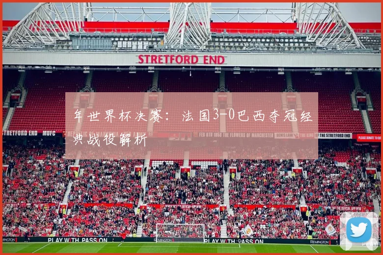 年世界杯决赛：法国3-0巴西夺冠经典战役解析