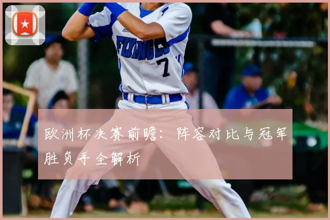 欧洲杯决赛前瞻：阵容对比与冠军胜负手全解析