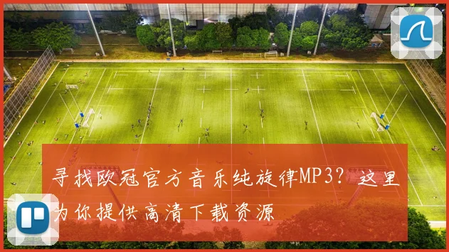 寻找欧冠官方音乐纯旋律MP3？这里为你提供高清下载资源