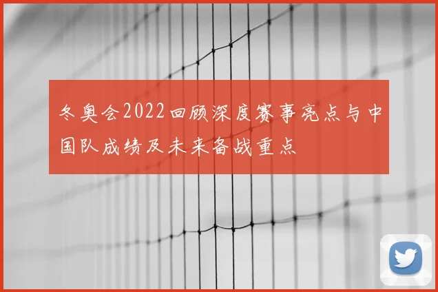 冬奥会2022回顾深度赛事亮点与中国队成绩及未来备战重点
