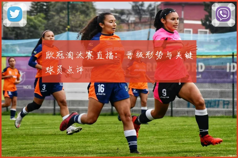 欧冠淘汰赛直播：晋级形势与关键球员点评