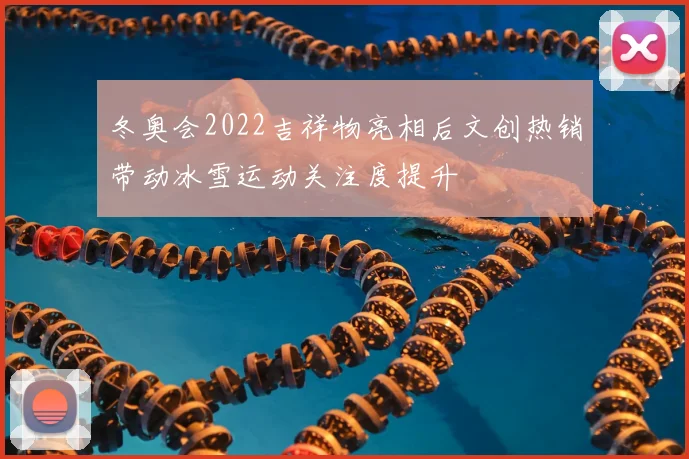 冬奥会2022吉祥物亮相后文创热销带动冰雪运动关注度提升