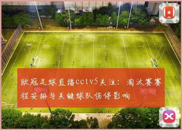 欧冠足球直播cctv5关注：淘汰赛赛程安排与关键球队伤停影响