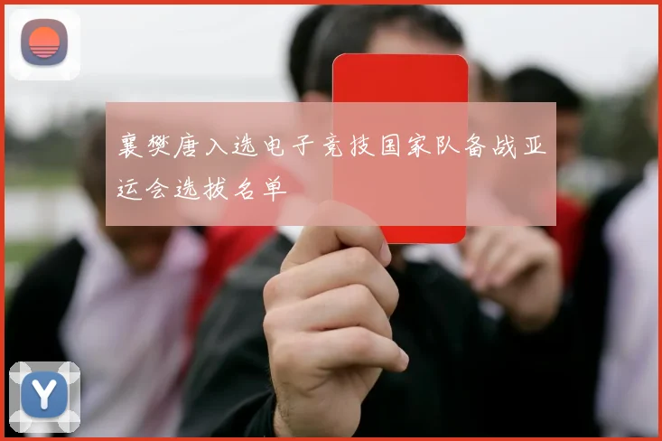 襄樊唐入选电子竞技国家队备战亚运会选拔名单