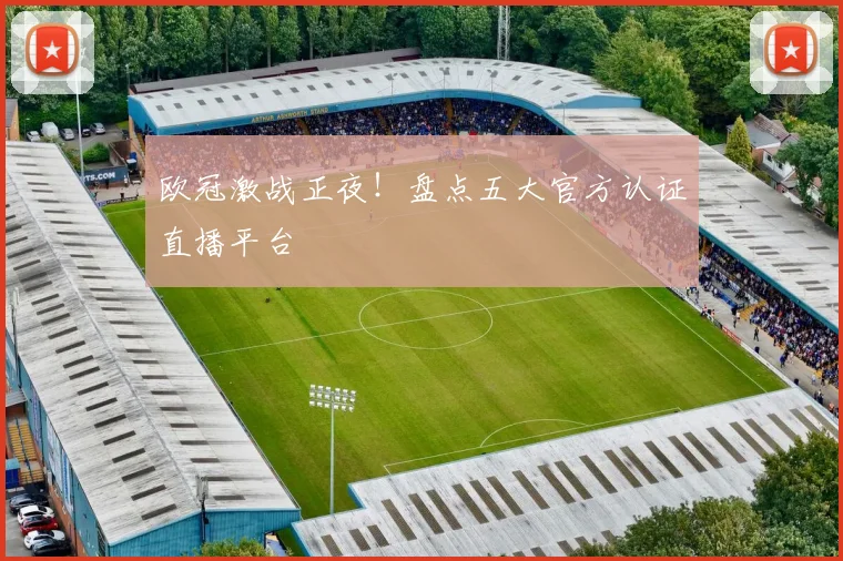 欧冠激战正夜！盘点五大官方认证直播平台
