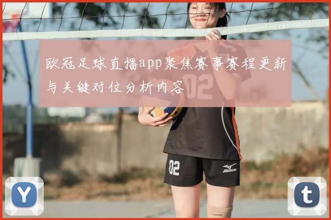 欧冠足球直播app聚焦赛事赛程更新与关键对位分析内容
